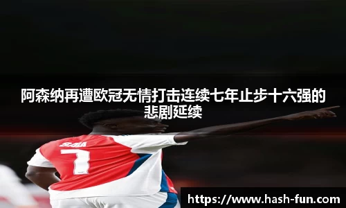 阿森纳再遭欧冠无情打击连续七年止步十六强的悲剧延续