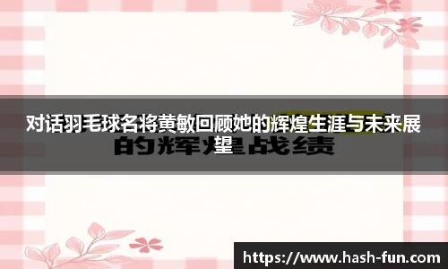 对话羽毛球名将黄敏回顾她的辉煌生涯与未来展望