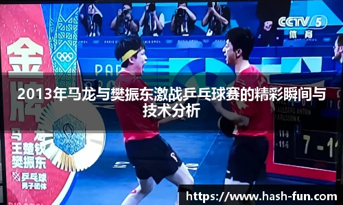 2013年马龙与樊振东激战乒乓球赛的精彩瞬间与技术分析
