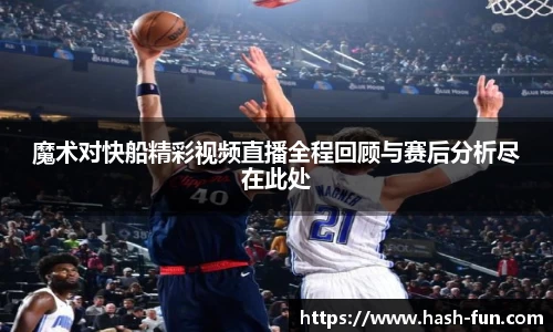 魔术对快船精彩视频直播全程回顾与赛后分析尽在此处