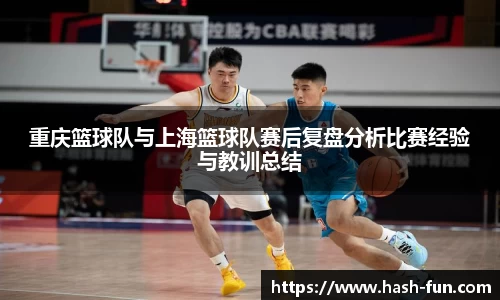 重庆篮球队与上海篮球队赛后复盘分析比赛经验与教训总结