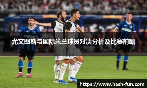 尤文图斯与国际米兰球员对决分析及比赛前瞻