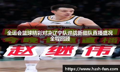 全运会篮球精彩对决辽宁队迎战新疆队直播盛况全程回顾